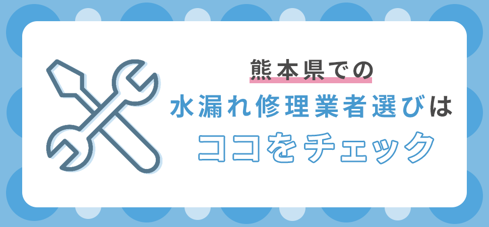 熊本県での水漏れ修理業者選びはココをチェック